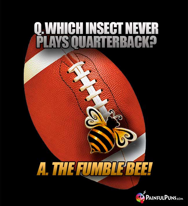 Q. Which insect never plays quarterback? A. The Fumble Bee!