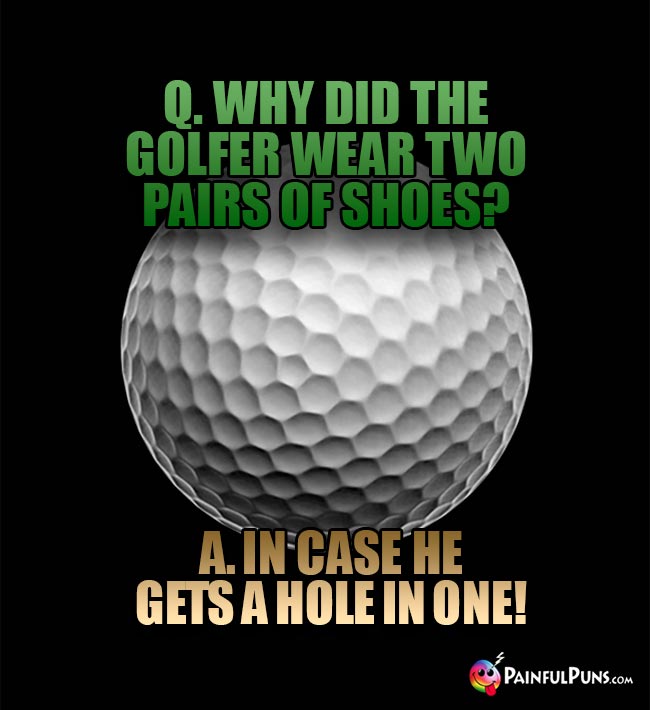 Q. Why did the golfer wear two pairs of shoes? A. in case he gets a hole in one!