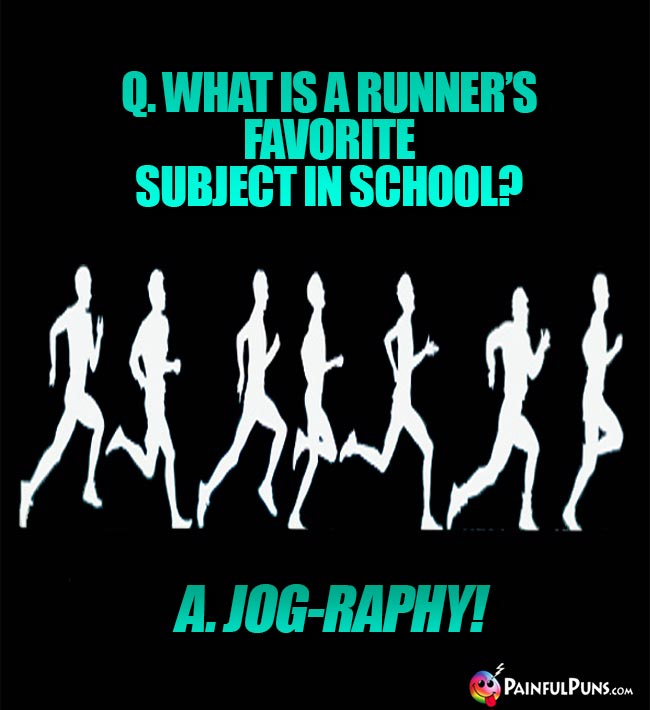 Q. What is a runner's favorite subject in school? A. Jog-raphy!