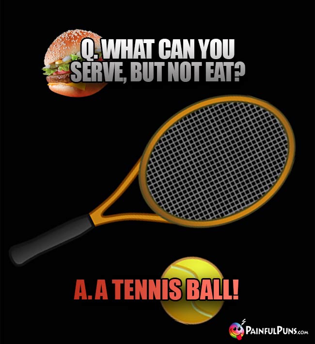 Q. What can you serve, but not eat? A. A Tennis Ball!