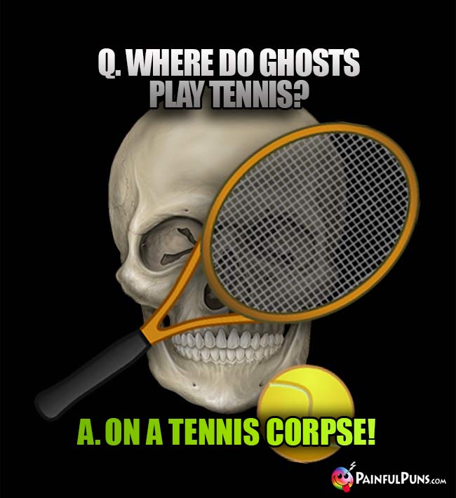 Q. Where do ghosts play tennis? A. On a tennis corpse!