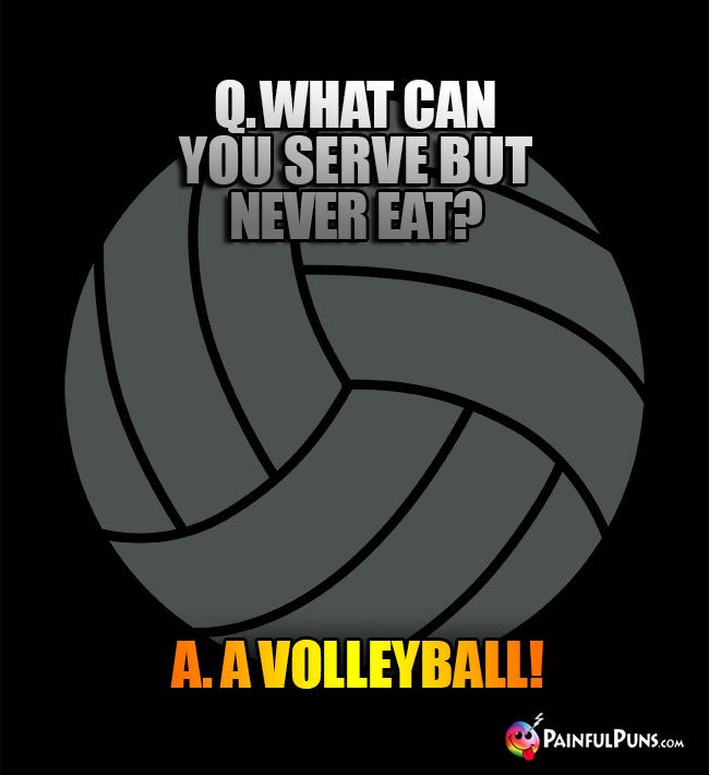 Q. What can you serve but never eat? A. A Volleyball!
