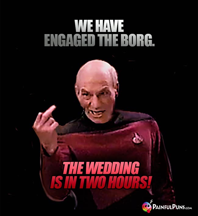 Captain Picard Says: We have engaged the borg. The wedding is in two hours!