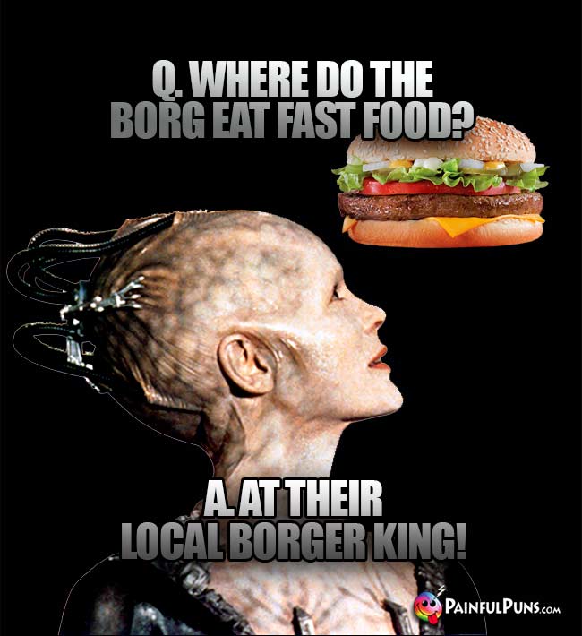Q Where do the Borg eat fast food? A. At their local Borger King!