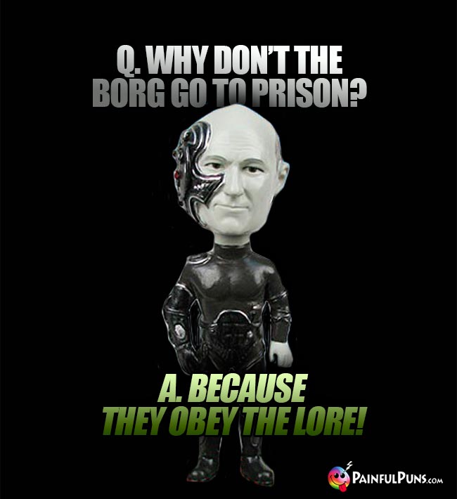 Q. Why don't the Borg go to prison? A. Because they obey the Lore!