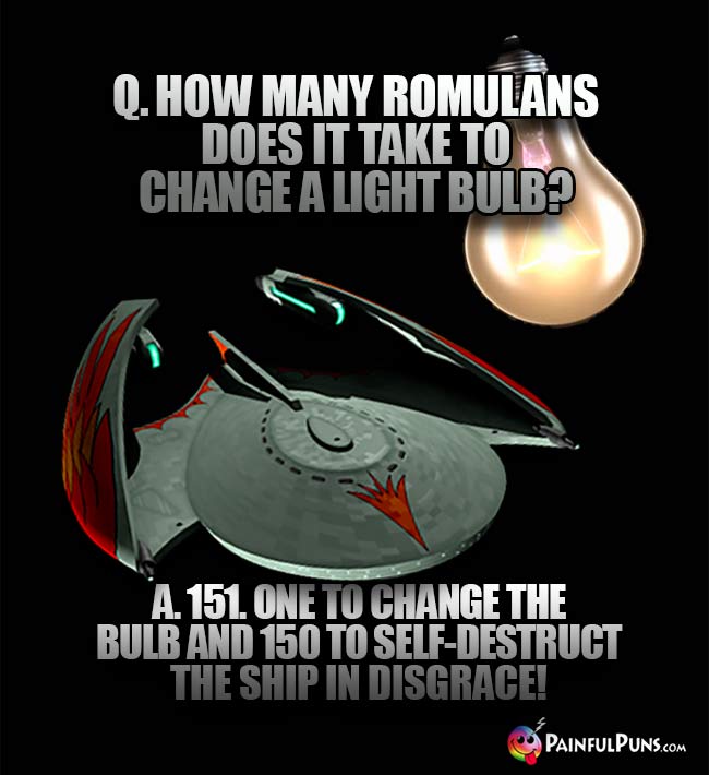 Q. How many Romulans does it take to change a light bulb? A. 151. One to change the bulb and 150 to self-destruct the ship in disgrace!