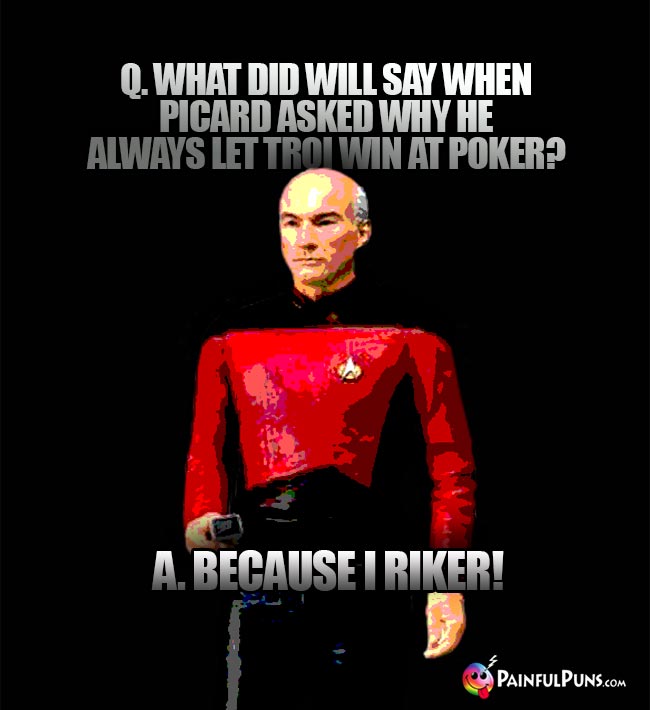 Q. What did Will say when Pcard asked why he always let Troi win at poker? A. Because I Riker!