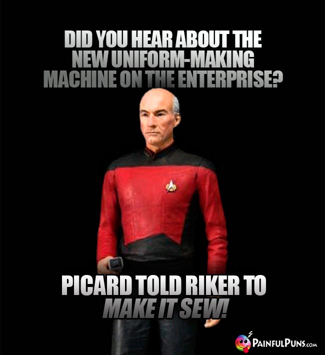 Did you hear about the new uniform-making machine on the Enterprise? Picard told Riker to make it sew!