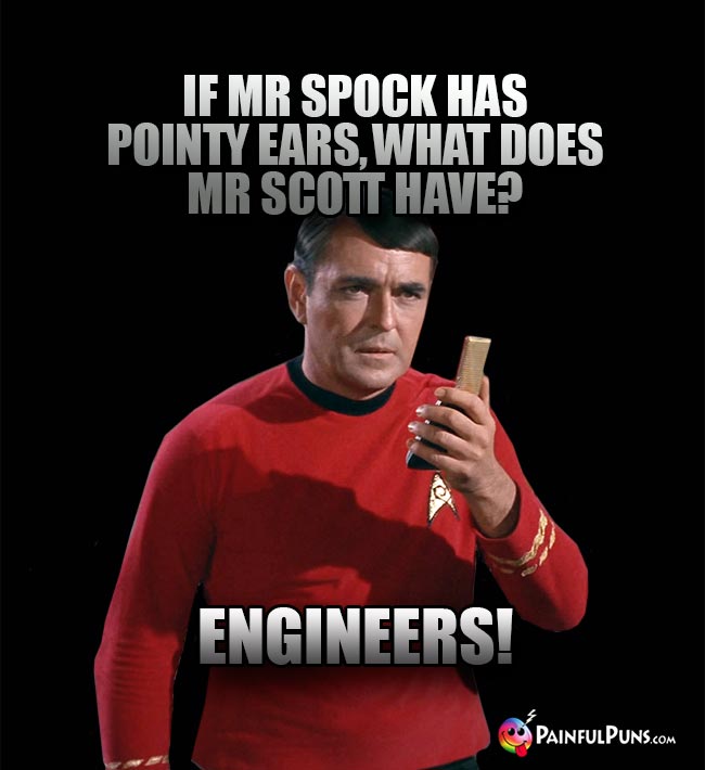 If Mr Spock has pointy ears, what does Mr Scott have? A. Engineers!