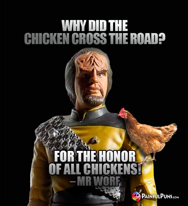 Why did the chicken cross the road? For the honor of all chickens! – Mr Worf