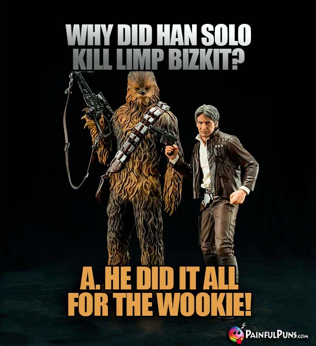 Why did Han Solo kill Limp Bizkit? A. He did it all for the Wookie!