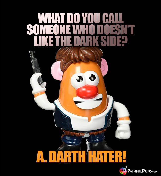 What do you call someone who doesn't like the Dark Side? A. Darth Hater!