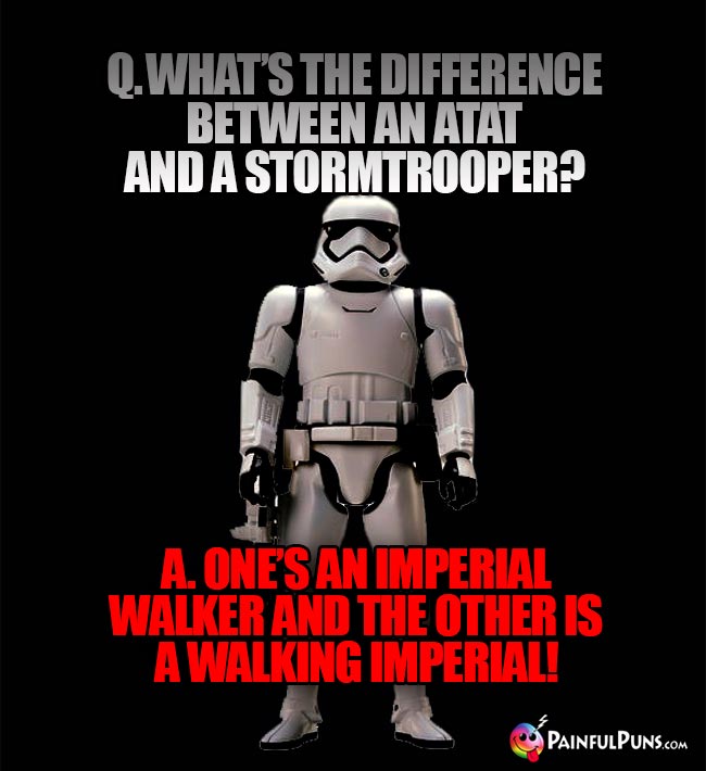 Q. What's the difference between an Atat and a Stormtrooper? A. One's an Imperial Walker and the other is a Walking Imperial!