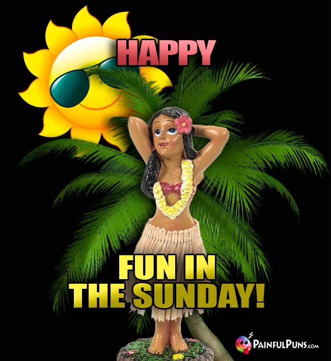 Hula Dancer Says: Happy Fun in the Sunday!