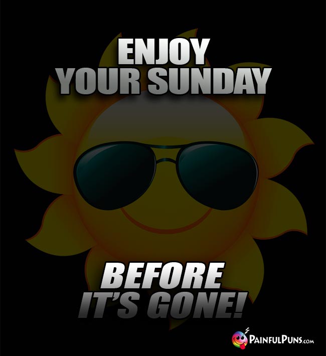 Darkened Sun Says: Enjoy your Sunday before it's gone!