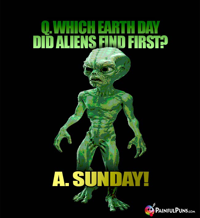 Q. Which Earth day did aliens fin first? A. Sunday!