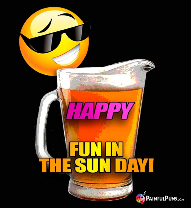 Beer Pitcher Says: Happy Fun in the Sun Day!