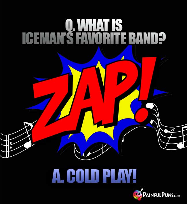 Q. What is Iceman's favorite band? A. Cold Play!