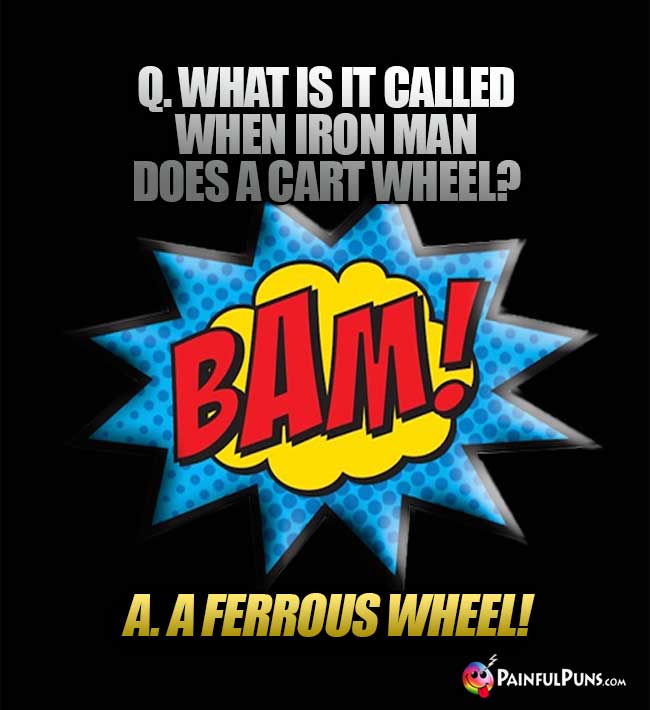 Q. What is it called when Iron Man does a cart wheel? A. A Ferrous Wheel!