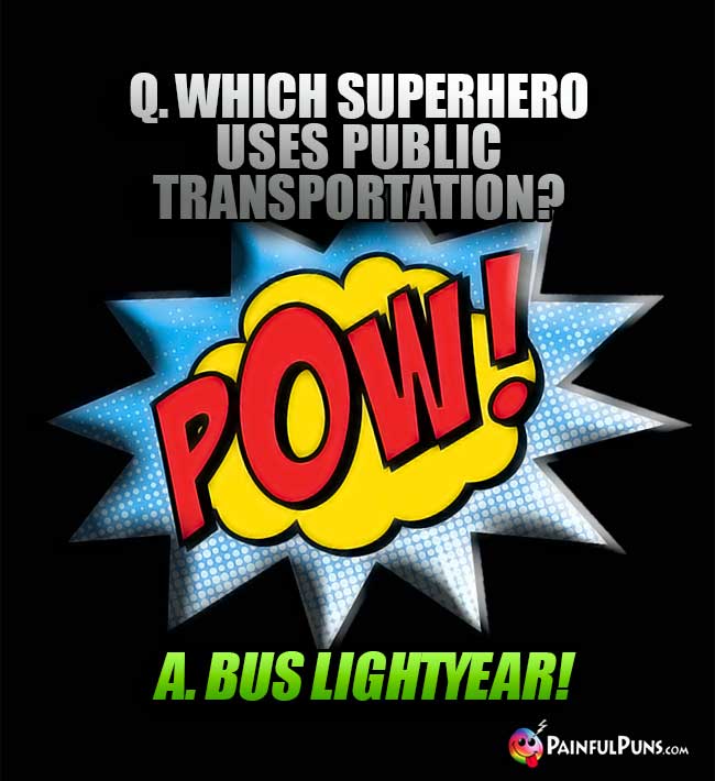 Q. Which superhero uses public transportation? A. Bus Lightyear!