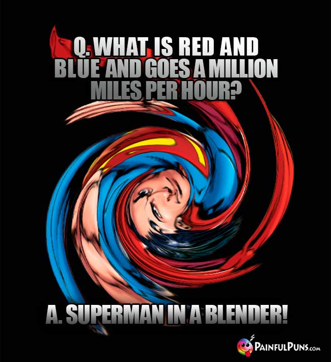 Q. What is red and blue and goes a million miles per hour? A. Superman in a blender!