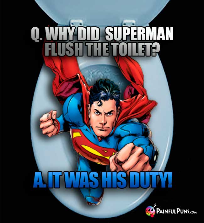 Q. Why did Superman flush the toilet? A. It was his duty!