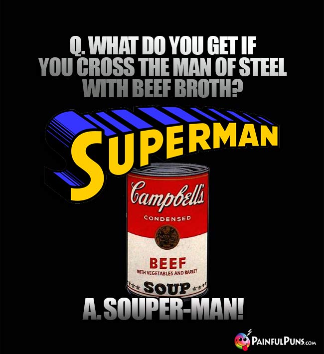 Q. What do you get if you cross the man of steel with beef broth? A. Souper-Man!
