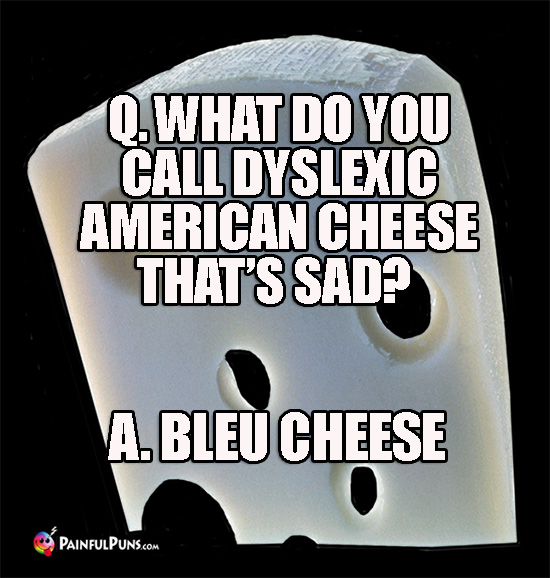 Q. What do you call dyslexic American cheese that's sad? A. Bleu Cheese