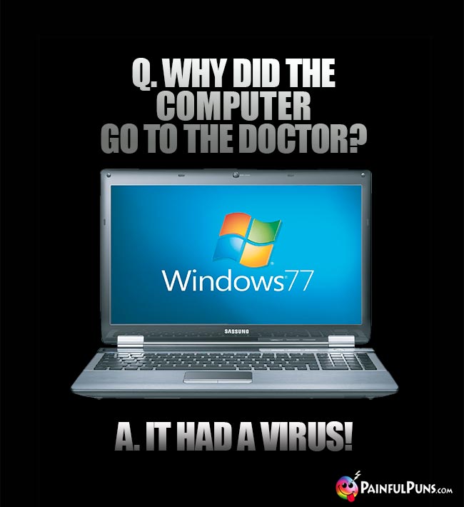 Q. Why did the computer go to the doctor? A. It had a virus!