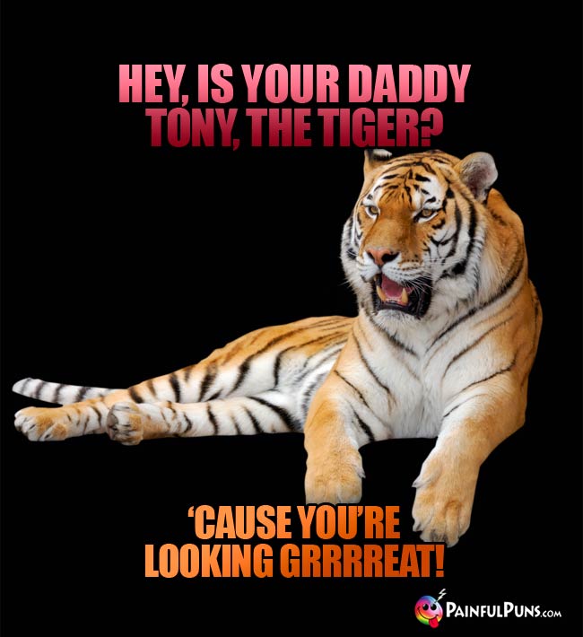 Hey,  is your daddy Tony, The Tiger? 'Cause you're looking grrrreat!