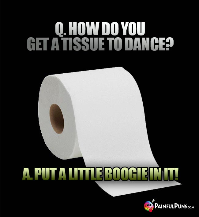 Q. How do you get a tissue to dance? A. Put a little boogie in it!