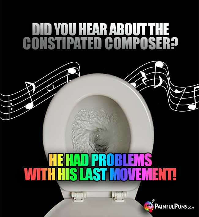 Did you hear about the constipated composer? He had problems with his last movement!