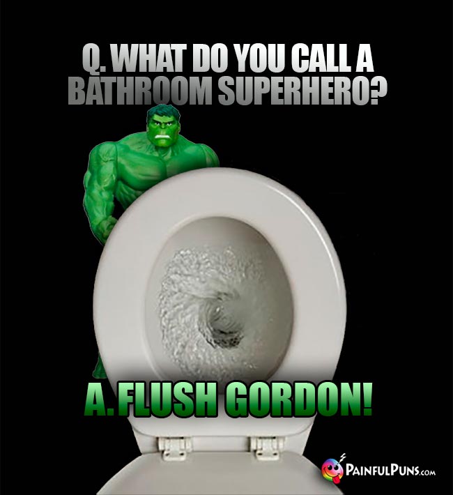 Q. What do you call a bathroom superhero? A. Flush Gordon!