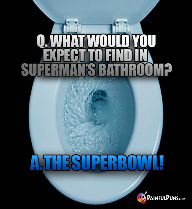 Q. What would you expect to find in Superman's bathroom? A. The Superbowl!