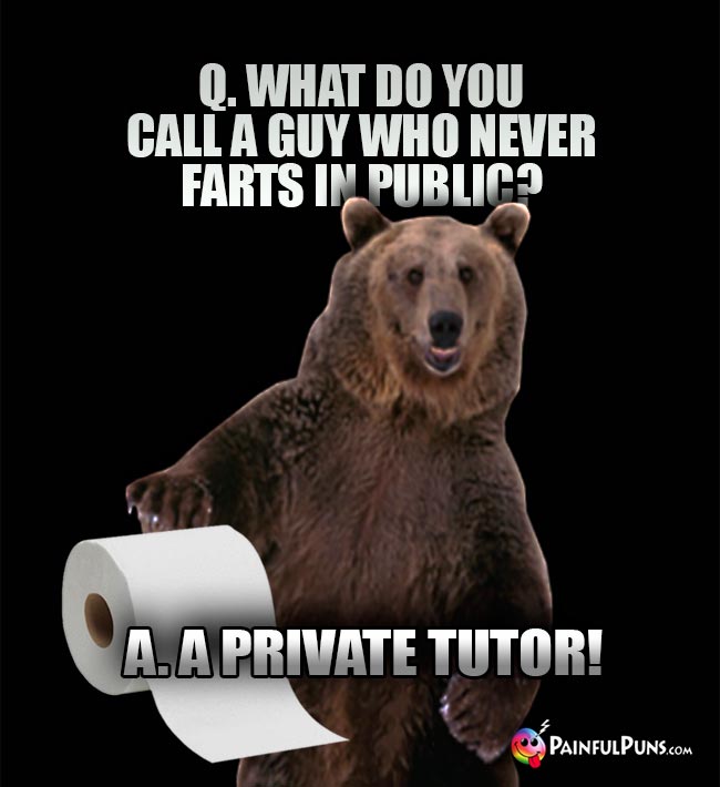 Q. What do you call a guy who never farts in public? A. A Private Tutor!
