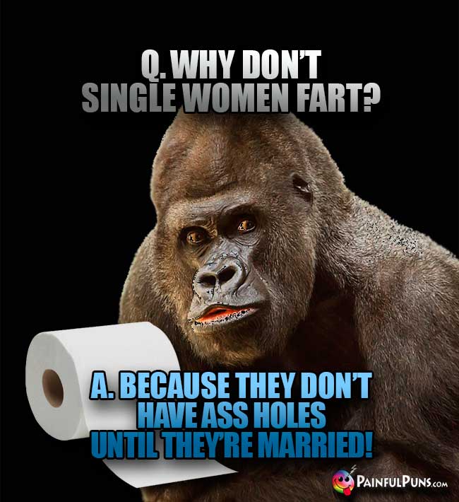 Q. Why don't single women fart? A. Because they don't have ass holes until they're married!
