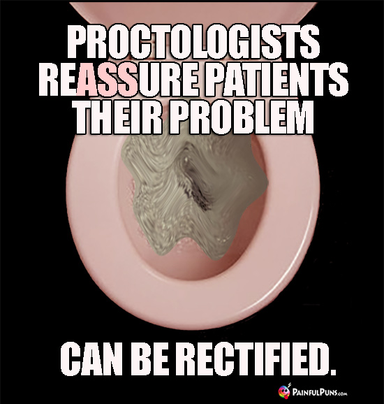 Proctologists reASSure patients their problem can be rectified. (Ouch!)