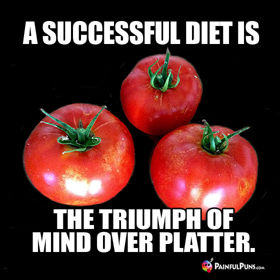 A Successful Diet Is: The Triumph of Mind Over Platter.