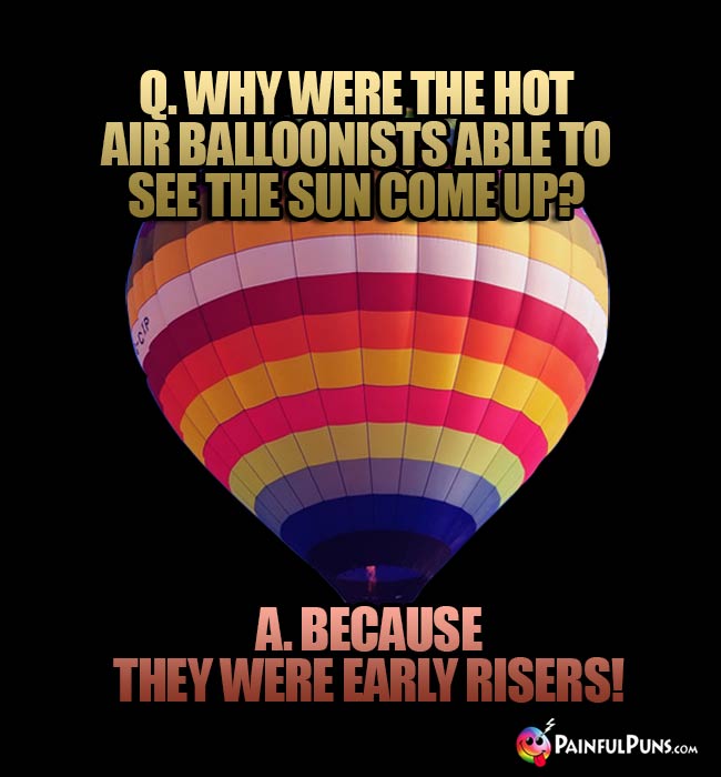 Q. Why were the hot air balloonists able to see the sun come up? A. because they were early risers!