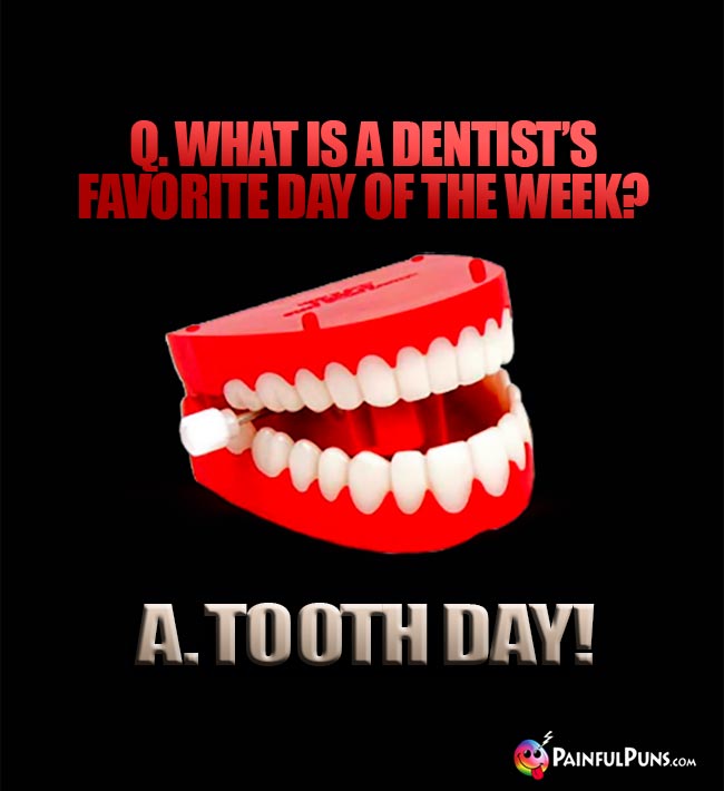 Q. What is a dentist's favorite day of the week? A. Tooth Day!