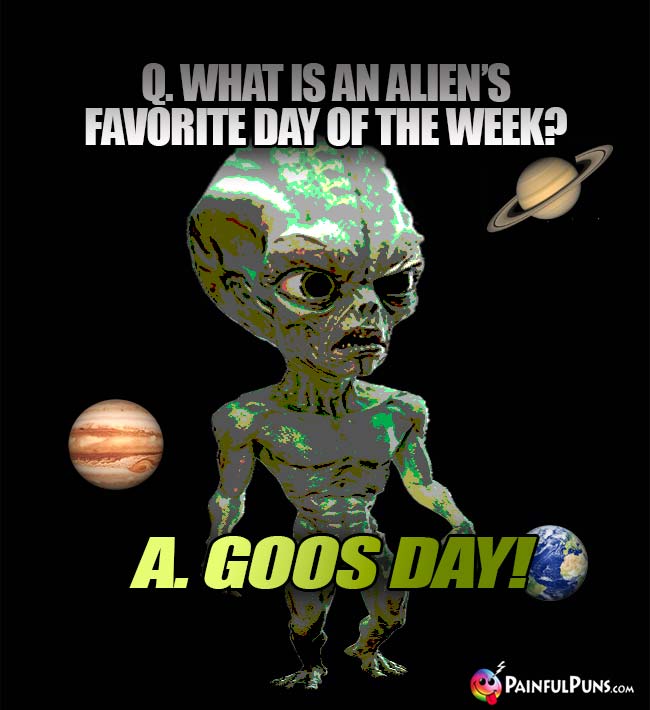 Q. What is an alien's favorite day of the week? A. Goos Day!