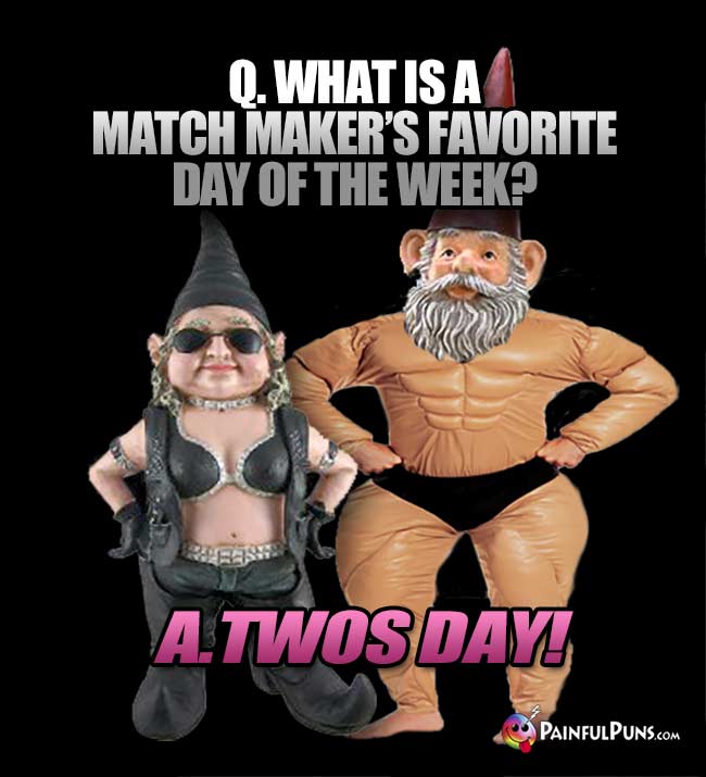 Q. What is a match maker's favorite day of the week? A. Twos Day!