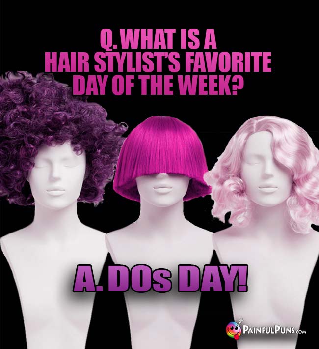 Q. What is a hair stylist's favorite day of the week? A. DOs Day!