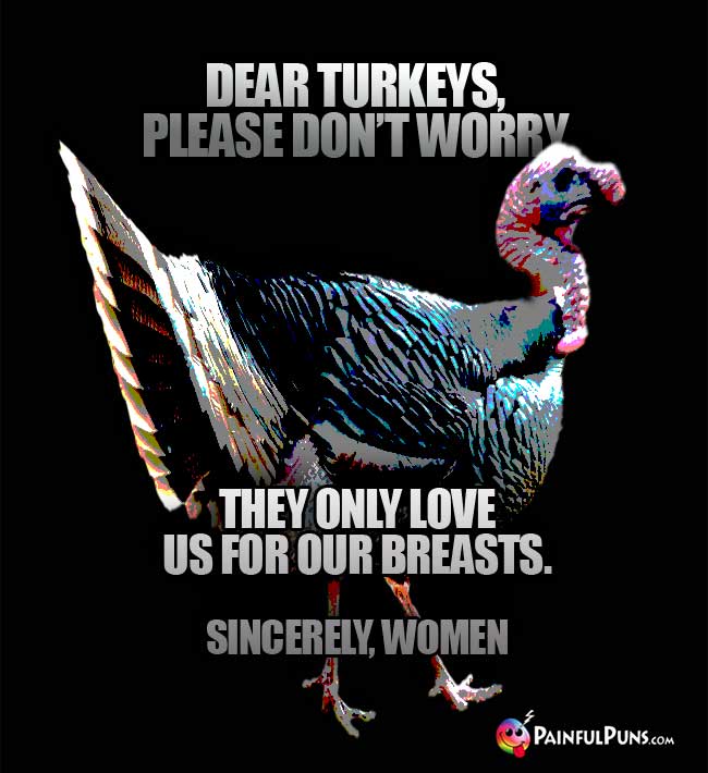 Dear turkeys, please don't worry. They only love us for our breasts. Sincerely, Women.