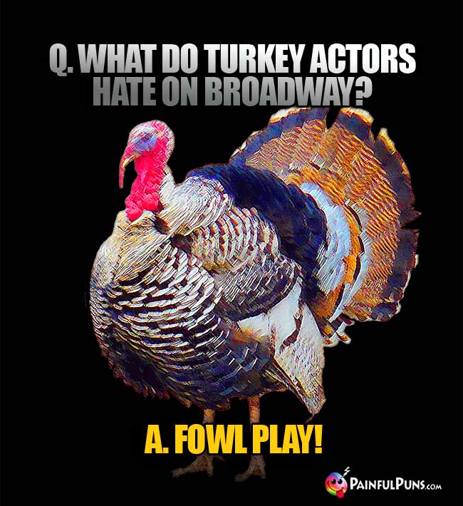 Q. What do turkey actors hate on Broadway? A. Fowl play!