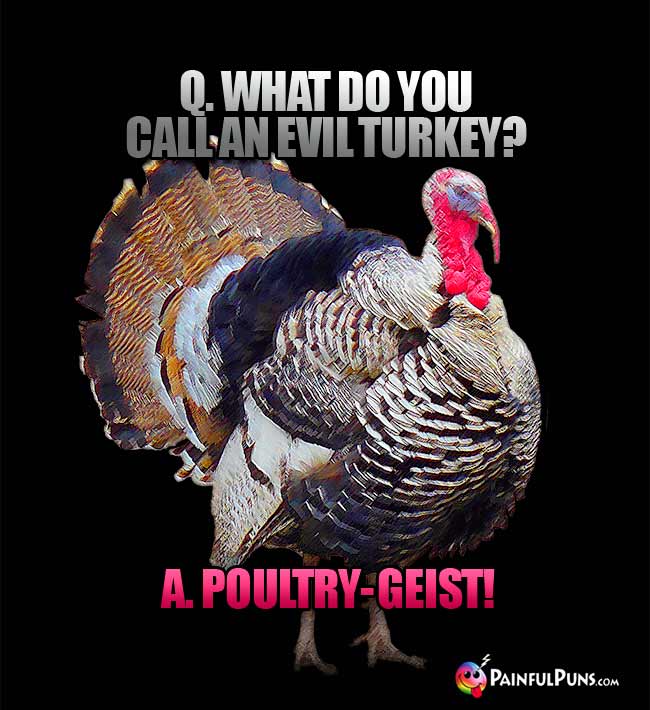 Q. what do you call an evil turkey? a. Poultry-geist!