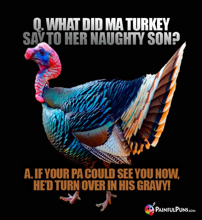Q. What did Ma turkey say to her naughty son? A. If your Pa could see you now,, he'd turn over in his gravy!