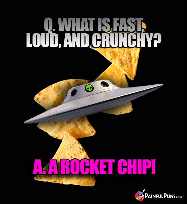 Q. What is fast, loud, and crunchy? A. A Rocket Chip!