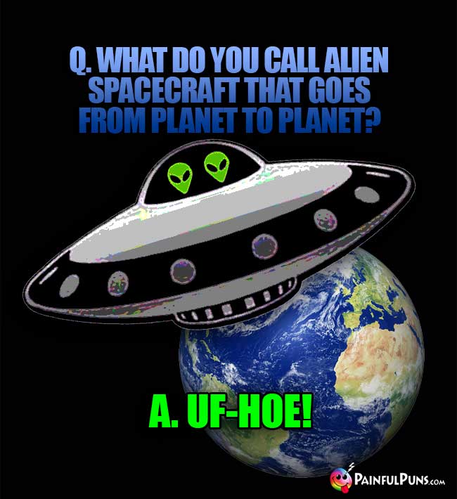 What do you call alien spacecraft that goes from planet to planet? A. UF-HOE!