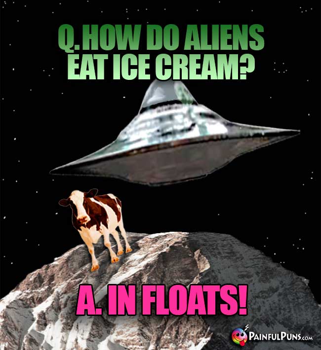 Q. How do aliens eat ice cream? A. In Floats!